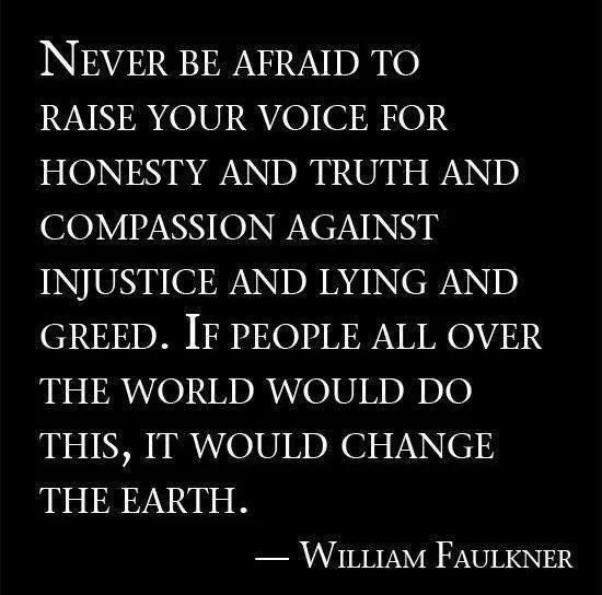 Never be afraid to raise your voice for honesty and truth... full quote, by William Faulkner 