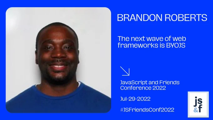 JavaScript and Friends Conference 2022 - Speaker - Brandon Roberts - Talk - The Next Wave Of Web Frameworks Is BYOJS - #JSFriendsConf2022 - Date - July-29-2022