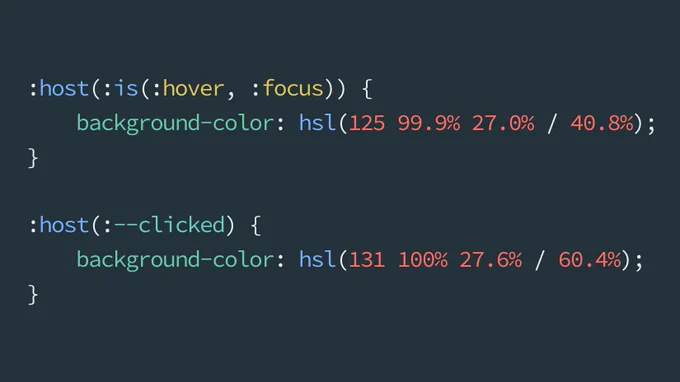 The following CSS:

:host(:is(:hover, :focus)) {
	background-color: hsl(125 99.9% 27.0% / 40.8%);
}

:host(:--clicked) {
	background-color: hsl(131 100% 27.6% / 60.4%);
}