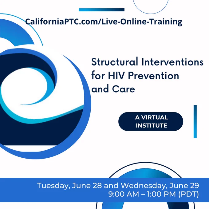 Structural Interventions for HIV Prevention and Care. A virtual institute. Tuesday, June 28 and Wednesday, June 29, 9:00 AM – 1:00 PM (PDT). https://californiaptc.com/live-online-training/