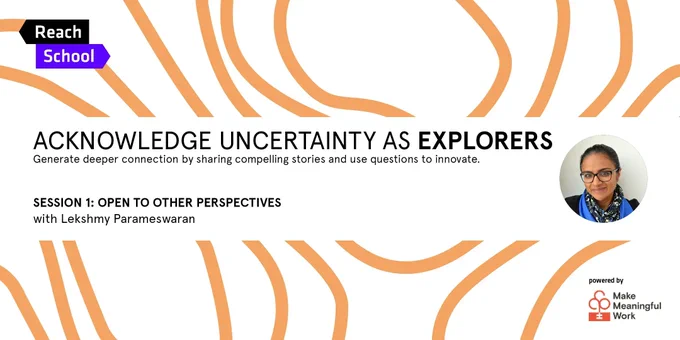 A poster about the course entitled “Open to Other Perspectives” with Lekshmy Parameswaran from The Care Lab - part of the 'Acknowledge Uncertainty as Explorers' Series in the 2022 Reach School Programme. There are 8 sessions in total. This is session 1. All powered by Make Meaningful Work.
