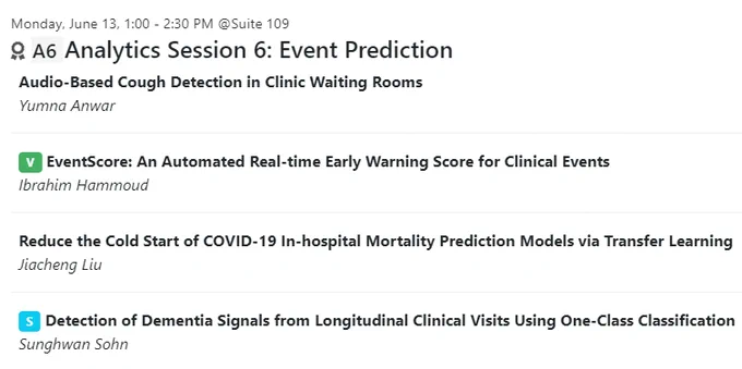 IEEE ICHI 2022 schedule snapshot including text:
Monday, June 13, 1:00 - 2:30 PM @Suite 109
 A6 Analytics Session 6: Event Prediction
Audio-Based Cough Detection in Clinic Waiting Rooms
Yumna Anwar
V EventScore: An Automated Real-time Early Warning Score for Clinical Events
Ibrahim Hammoud
Reduce the Cold Start of COVID-19 In-hospital Mortality Prediction Models via Transfer Learning
Jiacheng Liu
S Detection of Dementia Signals from Longitudinal Clinical Visits Using One-Class Classification
Sunghwan Sohn