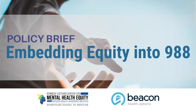 Image of two hands reaching out to each other with text stating: "Policy Brief: Embedding Equity into 988" with organizational logos from the Kennedy-Satcher Center and Beacon Health Options