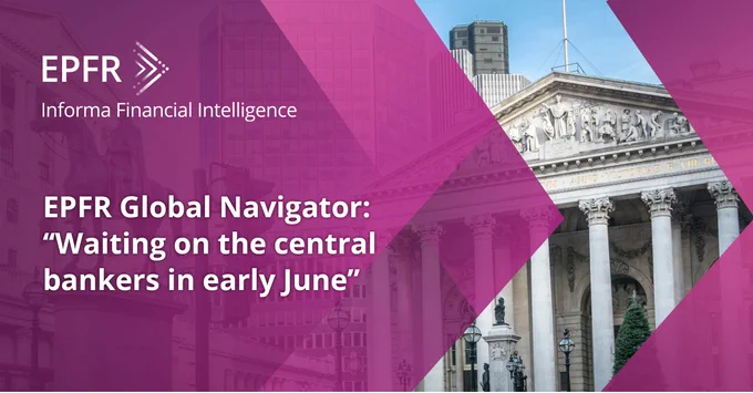 EPFR Global Navigator: Waiting on central bankers in early June