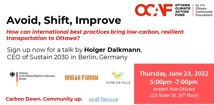 The Ottawa Climate Action Fund, an initiative of the Ottawa Community Foundation, along with the Embassy of Germany, the Urban Forum and Vivre en Ville are pleased to invite you to a talk by Holger Dalkmann, CEO of Sustain 2030. 

Mr. Dalkmann’s talk will be followed by brief responses from City of Ottawa officials and audience Q&A.

Based in Berlin, Holger Dalkmann has over 25 years of experience working in the field of transport, cities, sustainability and climate change. Founder and CEO of Sustain 2030 and former Director the World Resources Institute’s Sustainable Mobility program. Holger has worked with more than thirty countries on mobility, environment and climate change and has published over 100 articles including the influential Avoid-Shift-Improve concept.

Carbon Down. Community Up.  www.ocaf-faco.ca