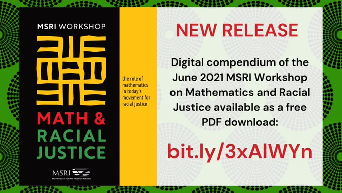 New release: Digital compendium of the June 2021 MSRI Workshop on Mathematics and Racial Justice is now available as a free PDF download at https://bit.ly/3xAIWYn

Graphics shows a cover image of the compendium: "The Role of Mathematics in Today's Movement for Racial Justice".