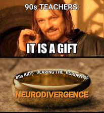 Top: Image of Boromir from LOTR captioned "90s Teachers: It's a gift"
Bottom: Image of One Ring from LOTR captioned "90s Kids Bearing the Burden of Neurodivergence"
