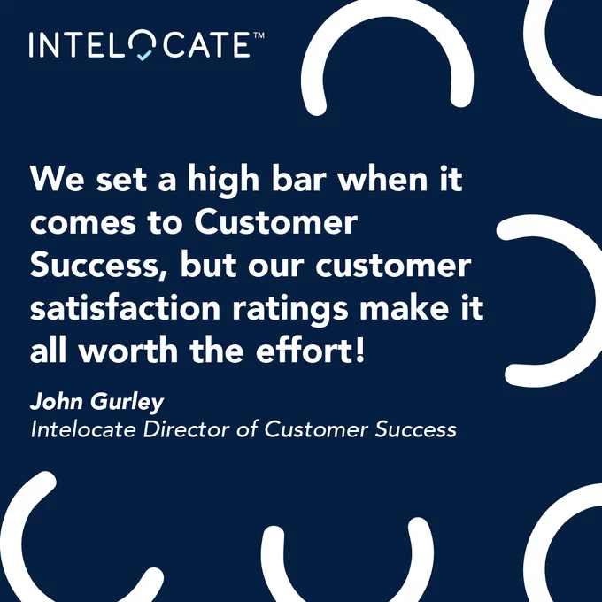 A quote from Intelocate's Director of Customer Success John Gurley that reads: We set a high bar when it comes to Customer Success, but our customer satisfaction ratings make it all worth the effort.