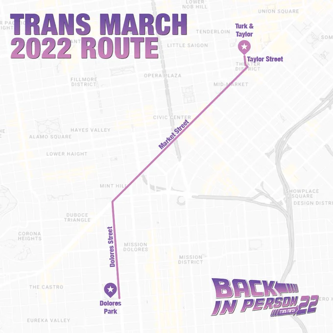 Map of the Trans March 2022 route. At the top is text that reads "Trans March 2022 route" and at the bottom is the Trans March 2022 logo.

Map is a google maps style map with the markers at each end and a route marked over the streets. Route is Dolores Park -> Dolores Street -> Market Street -> Taylor Street -> Turk x Taylor.