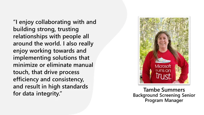 “I enjoy collaborating with and building strong, trusting relationships with people all around the world. I also really enjoy working towards and implementing solutions that minimize or eliminate manual touch, that drive process efficiency and consistency,  and result in high standards for data integrity.”

