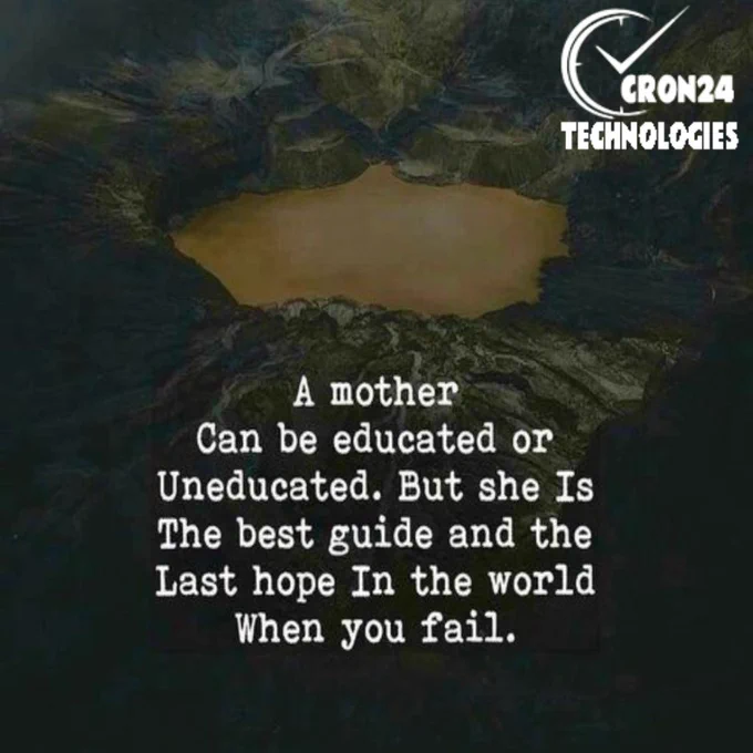 A mother can be educated or uneducated. But she is the best guide and the last hope in the world when you fail.