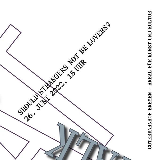 Ausschnitt aus einem Flyermotiv, mit angeschnittener, großgesetzter und in verschiedenen Winkeln verlaufende Typografie, die nur einzelnen Buchstaben erkennen läßt. Klein darüber steht, ebenfalls schräg: "SHOULD STRANGERS NOT BE LOVERS? 26.Juni 2022, 15 Uhr" und am Rande "Güterbahnhof Bremen, Areal für Kunst und Kultur"
