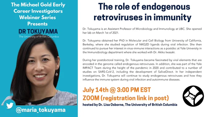 Panel explaining the webinar. Two panels one on the left has title text that reads "The Michael Gold Early Career Investigators Webinar Series Presents: DR TOKUYAMA, The University of British Columbia" overtop a photo of dr tokuyama with their Twitter handle @maria_tokuyama. The right panel has a title that reads " The role of endogenous retroviruses in immunity" followed by highlighting the date and time, July 14th @ 3:00 PM EST
ZOOM (registration link in post)) hosted by Dr. Lisa Osborne, The University of British Columbia. The bottom right is the logo for the Canadian Society for Immunology. The remainder of the right panel is their biography: 
Dr. Tokuyama is an Assistant Professor of Microbiology and Immunology at UBC. She opened her lab on March 1st of 2021."