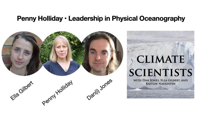 Penny Holliday : Leadership in Physical Oceanography

Pictures of Ella Gilbert, Penny Holliday, and Dan(i) Jones with their names below. They all have long hair. 

Right: Climate Scientists with Dan Jones, Ella Gilbert, and Kaitlin Naughten. Text is in front of a photo of a glacier front, with ocean in the foreground and the glacier in the background. 