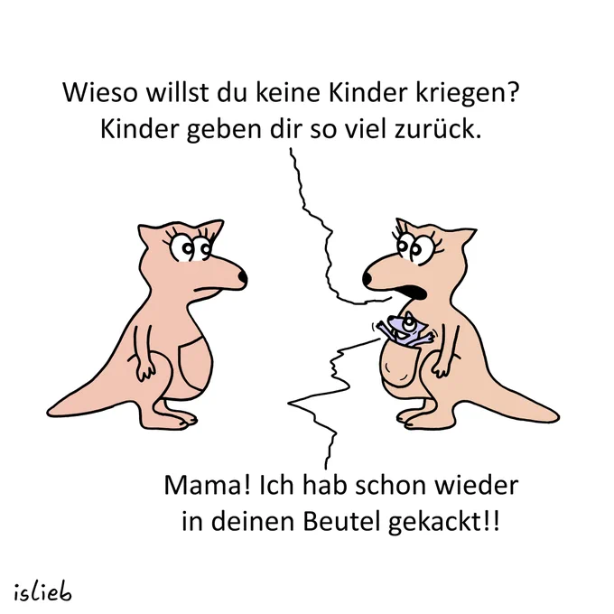 Känguru-Cartoon. Känguru eins sagt zu Känguru zwei: "Wieso willst du keine Kinder kriegen? Kinder geben dir so viel zurück." Aus dem Beutel von Känguru eins guckt ein kleines Känguru-Kind und ruft glücklich: "Mama! Ich hab schon wieder in deinen Beutel gekackt!"