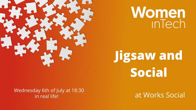 Women in Tech. Jigsaw and social at works social. Monday 6th of July at 18.30 in real life