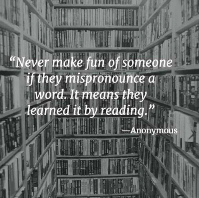 Black and white picture of bookshelves, with the caption 'never make fun of someone if they mispronounce a word. It means they learned it from reading' - Anonymous