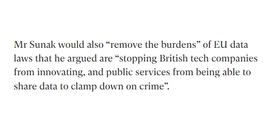 "Mr Sunak would also 'remove the burdens' of EU data laws that he argued are 'stopping British tech companies from innovating, and public services from being able to share data to clamp down on crime'."