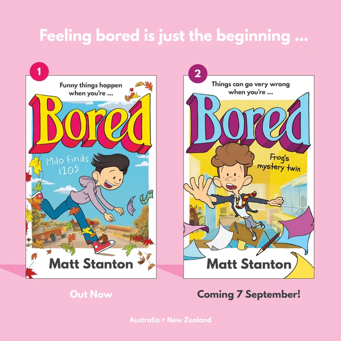 There are two book covers for Matt Stanton’s series, Bored. The one on the left is called Milo finds $105 and it’s out now. The second book is on the right, Frog’s mystery twin and it’s coming out in Australia and New Zealand on 7 September.