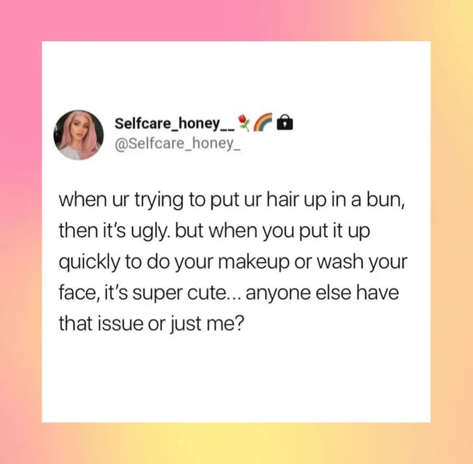 Text-based meme from user @selfcare_honey_ reads: when ur trying to put ur hair up in a bun, then it’s ugly. But when you put it up quickly to do your makeup or wash your face, it’s super cute… anyone else have that issue or just me?