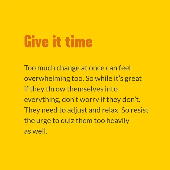 Give it time. Too much change at once can feel overwhelming too. So while it's great if they throw themselves into everything, don't worry if they don't. They need to adjust and relax. So resist the urge to quiz them too heavily as well.