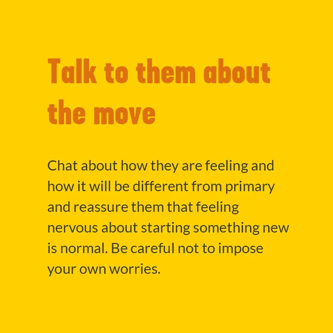 Talk to them about the move. Chat about how they are feeling and how it will be different from primary and reassure them that feeling nervous about starting something new is normal. Be careful not to impose your own worries.