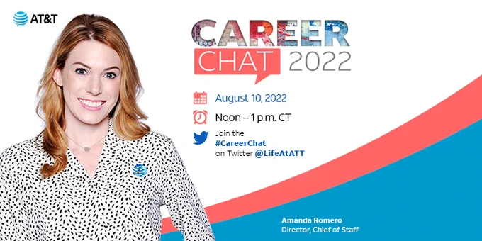 Career Chat
August 10, 2022
Noon - 1 p.m. CT
Join the #CareerChat on Twitter @LifeAtATT

Amanda Romero, Chief of Staff