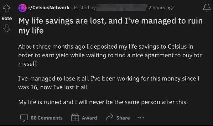 Reddit post titled "My life savings are lost, and I've managed to ruin my life": "About three months ago I deposited my life savings to Celsius in order to earn yield while waiting to find a nice apartment to buy for myself.  I've managed to lose it all. I've been working for this money since I was 16, now I've lost it all.  My life is ruined and I will never be the same person after this."