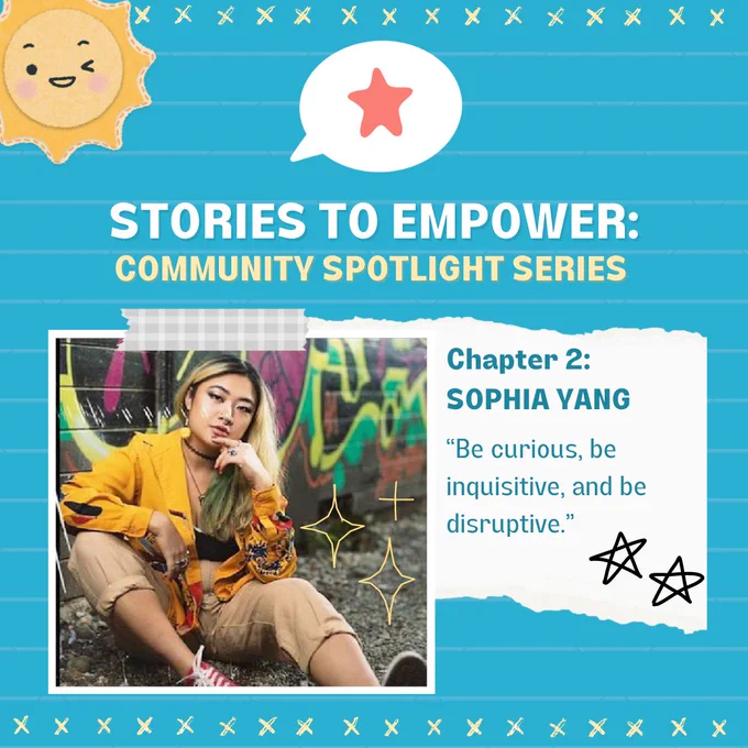 This is a single slide post with a bright blue background. 
The text reads:  “STORIES TO EMPOWER: 
“COMMUNITY SPOTLIGHT SERIES
“Chapter 2: 
“SOPHIA YANG
““Be curious, be inquisitive, and be disruptive.””