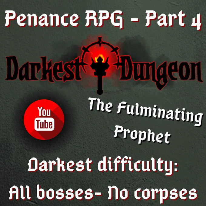 A grey background with a black and red Darkest Dungeon word logo in the middle. White text reads 'Penance RPG - part 5. The Fulminating Prophet. Darkest difficulty - all bosses - no corpses'
In the middle is a red and white YouTube logo.