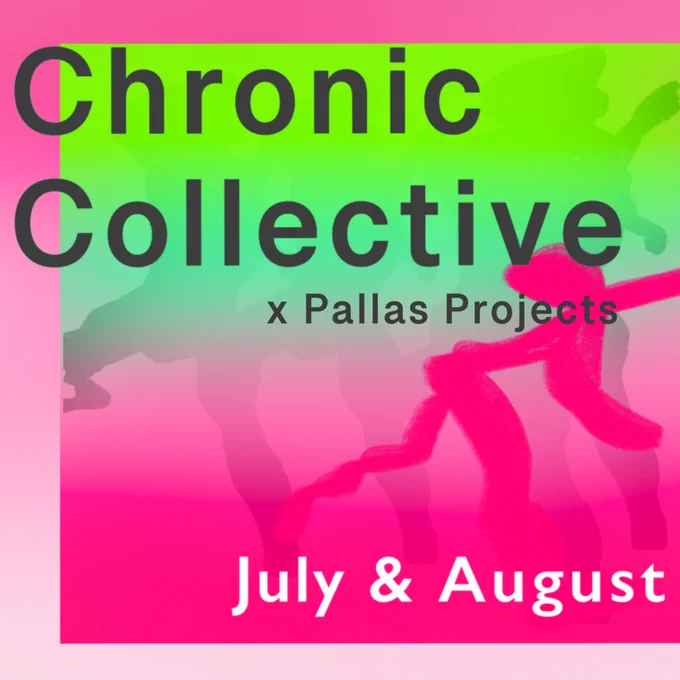A poster graphic with large grey text at the top left reading: Chronic Collective. Underneath this in smaller grey text reading: x Pallas Projects. Bottom right of image in medium white text reading: July and August.

The background has an abstract figure tilting forward in movement drawn with a thick paint line in deep pink. Multiple figures of the same kind fade into the background of an ombre effect from bright lime green to mint green to pastel pink to deep pink. A border of fuchsia pink ombre sits on the top, left and bottom side of the image. On the bottom left are Pallas projects and Arts Council logos.