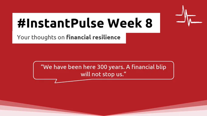 #InstantPulse Week 8
Your thoughts on financial resilience
"We have been here 300 years. A financial blip will not stop us."