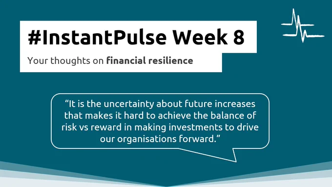 #InstantPulse Week 8
Your thoughts on financial resilience
"It is the uncertainty about future increases that makes it hard to achieve the balance of risk vs reward in making investments to drive our organisations forward."