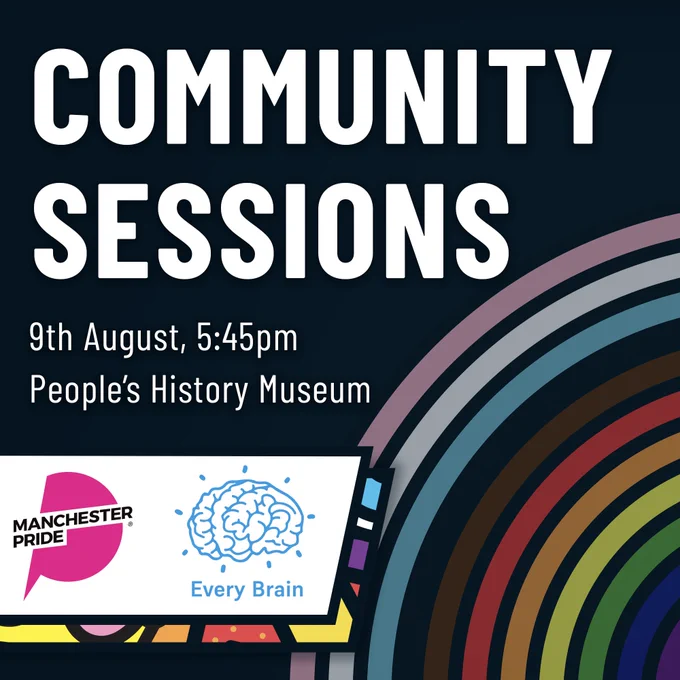 White text on a dark blue background reads: COMMUNITY SESSIONS. 9th August, 5:45pm, People's History Museum. The Manchester Pride logo and Every Brain logo are in a white box on the bottom left of the image, and Manchester Pride's progress rainbow icon, featuring black and brown stripes and trans flag colours, is in the background of the image.