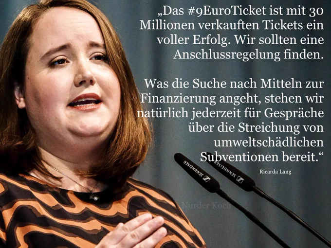 ,Das #EuroTicket ist mit 30
Millionen verkauften Tickets ein
voller Erfolg. Wir sollten eine
Anschlussregelung finden.
Was die Suche nach Mitteln zur
Finanzierung angeht, stehen wir
natürlich jederzeit für Gespräche
über die Streichung von
umweltschädlichen
Subventionen bereit“

Ricarda Lang