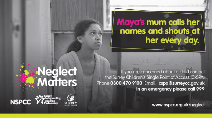 A picture of a young girl with overlaying text that reads 'Maya's mum calls her names and shouts at her every day. If you are concerned about a child contact The Surrey Children's Single Point of Access (C-SPA). Phone: 0300 470 9100. Email: cspa@surreycc.gov.uk. In an emergency, please call 999.'