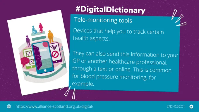Image that includes two boxes. One box has a graphic of a mobile phone and a front door inside the screen. The next box includes a definition of "tele-monitoring tools" which is "devices that help you to track certain health aspects, they can also send this information to your GP or another healthcare professional, through a text or online. This is common for blood pressure monitoring for example." There is also the link to our website - https://www.alliance-scotland.org.uk/digital/