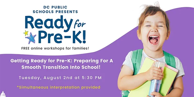 [Image Description: on the right, a pre-k student with a green backpack and huge smile against a purple and white background that reads, "DC Public Schools Presents READY for PRE-K Free online workshops for families! Getting ready for Pre-K: Preparing for a Smooth Transition Into School -- Tuesday, August 2nd at 5:30 PM *simultaneous interpretation provided*] 