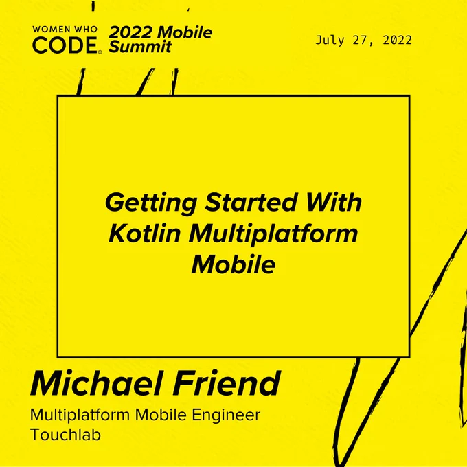 Women Who Code 2022 Mobile Summit Session Card for talk title Getting Started With Kotlin Multiplatform Mobile, presented by Michael Friend, Multiplatform Mobile Engineer at touchlab, happening July 27, 2022. 