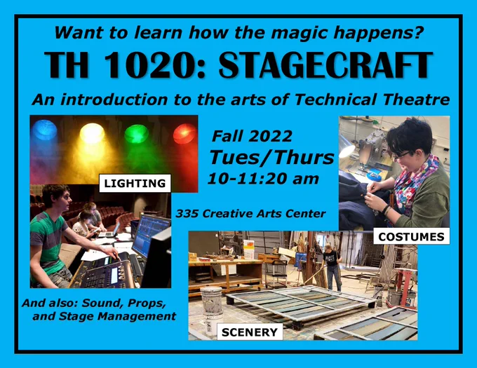 Flyer - Want to learn how the magic happens? TH 1020: Stagecraft. An introduction to the arts of Technical Theatre. Fall 2022, Tues/Thurs 10-11:20am, 335 Creative Arts Center. Lighting, Costumes, Scenery, & also Sound, Props, & Stage Management.