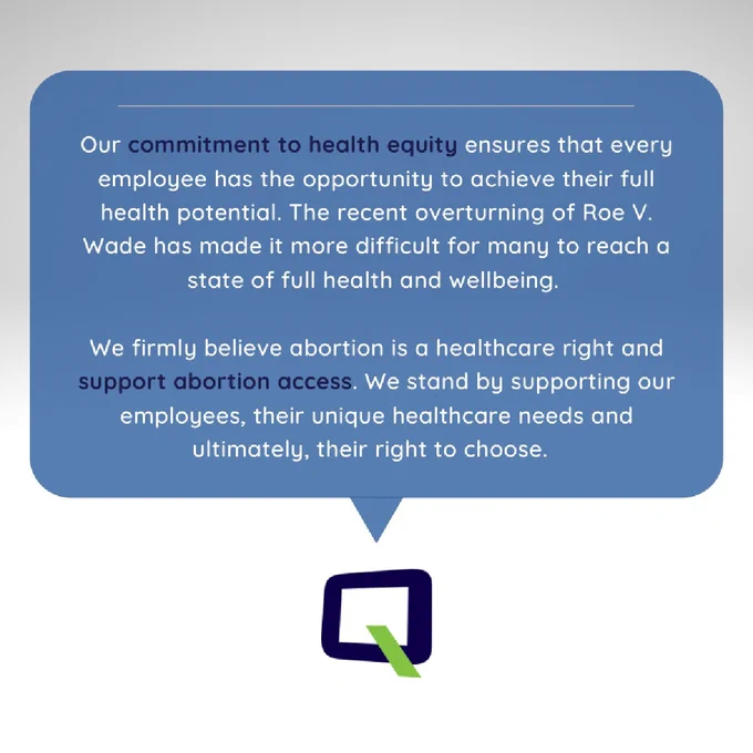 Platform Q logo with speech bubble that contains text: "Our commitment to health equity ensures that every employee has the opportunity to achieve their full health potential. The recent overturning of Roe V. Wade has made it more difficult for many to reach a state of full health and wellbeing. We firmly believe abortion is a healthcare right and support abortion access. We stand by supporting our employees, their unique healthcare needs and ultimately, their right to choose.