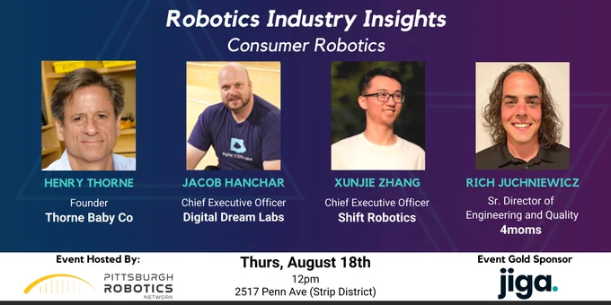 A promotional graphic with a purple background that shows images of four presenters: Henry Thorne (Thorne Baby Co), Jacob Hanchar (Digital Dream Labs), Xunjie Zhang (Shift Robotics), and Rich Juchniewicz (4moms). The white banner text at the bottom reads: Event Hosted by the Pittsburgh Robotics Network. Thurs, Aug 18 12 PM 2517 Penn Ave (Strip District). Event Gold Sponsor Jiga