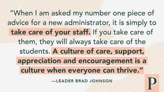 Quote attributed to leader Brad Johnson: "When I am asked my number one piece of advice for a new administrator, it is simply to take care of your staff. If you take care of them, they will always take care of the students. A culture of care, support, appreciation and encouragement is a culture when everyone can thrive."