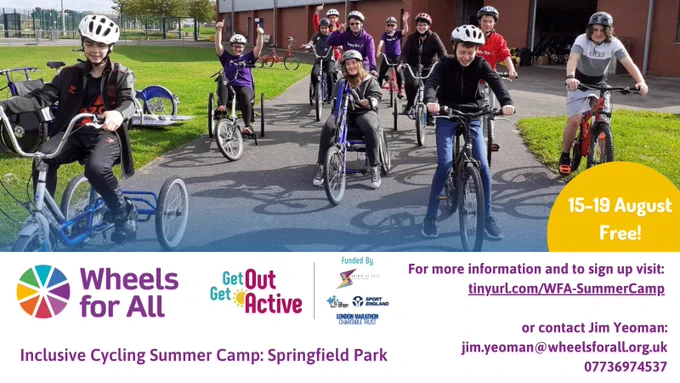 Flyer advertising Wheels for All inclusive cycling summer camp in Springfield Park, Liverpool. 

Picture of children and teenagers on a range of cycles, including trikes, handcycles, recumbents and standard 2-wheel bicycles. 

For more information visit tinyurl.com/WFA-SummerCamp or contact Jim Yeoman: jim.yeoman@wheelsforall.org.uk, mobile 07736974537