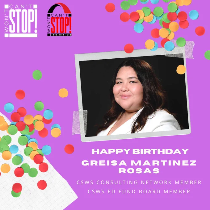 Image Description: Pink image with yellow, green, blue, and red confetti sprinkled on the page. An image of Greisa sits inside a Polaroid frame. The bottom of the image in white font reads, "Happy Birthday, Greisa Martinez Rosas CSWS Consulting Network Member, CSWS EdFund Board Member.” The white #CSWSConsulting logo and red, black and white #CSWSEdFund logo sits in the top left corner of the image.