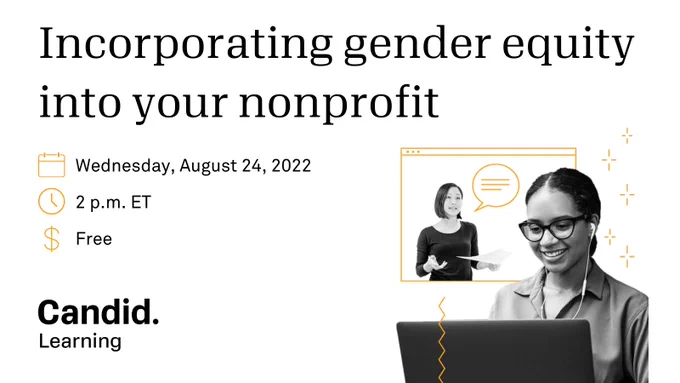 Incorporating gender equity into your nonprofit. Wednesday, August 24, 2022. 2 p.m. ET, free. Provided by Candid Learning. 