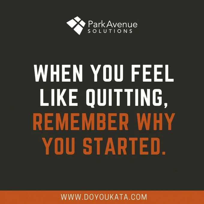 Park Avenue Solutions | When you feel like quitting, remember why you started. | www.DoYouKata.com