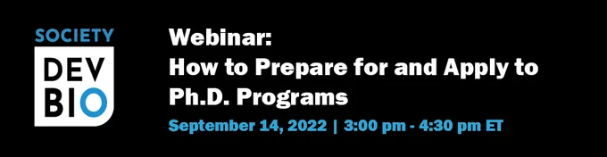 Society for Developmental Biology logo
Webinar: How to Prepare for and Apply to Ph.D. Programs
September 14, 2022 | 3:00 pm - 4:30 pm ET