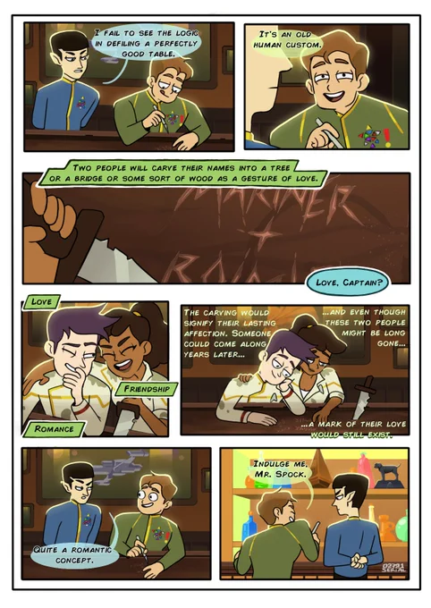 A seven-panel comic of the name carving scene between Kirk   Spock and Mariner   Boimler. In the first panel Spock says to Kirk, "I fail to see the logic in defiling a perfectly good table." Kirk responds, smiling at Spock, "It's an old human custom." We cut to a couple hundred years in the future where Beckett Mariner is carving her and Boimler's name next to Kirk and Spock's names. The caption reads "Two people will carve their names into a tree or a bridge or some sort of wood as a gesture of love." The caption reads, "Love, friendship, romance." 

In the fifth panel, the two ensigns are sitting together looking happily at their carved names next to Kirk and Spock's. "The carving would signify their lasting affection. Someone could come along years later, and even though those two people may be long gone, a mark of their love would still exist." 

Lastly, it's the 2260s again. Spock says "Quite a romantic concept."  Kirk says, "Indulge me, Mr. Spock."