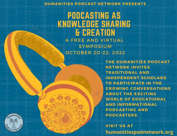 Poster for symposium. Text: Humanities Podcast Network presents "Podcasting as Knowledge Sharing & Creation", a free and virtual symposium, October 20-22, 2022. The Humanities Podcast Network invites traditional and independent scholars to participate in the growing conversations about the exciting world of educational and informational podcasting and podcasters. Visit us at humanitiespodnetwork.org
